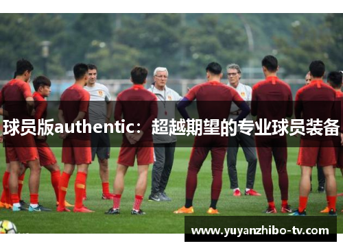 球员版authentic：超越期望的专业球员装备